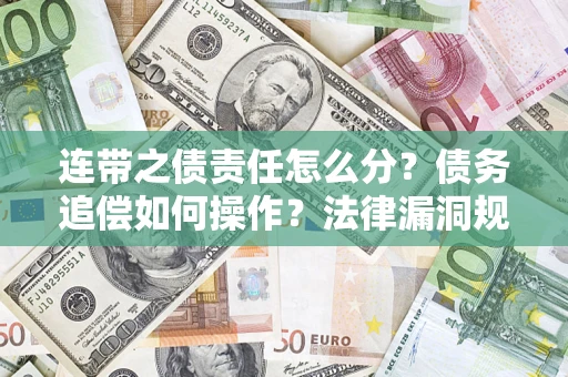 济南连带之债责任怎么分？债务追偿如何操作？法律漏洞规避指南