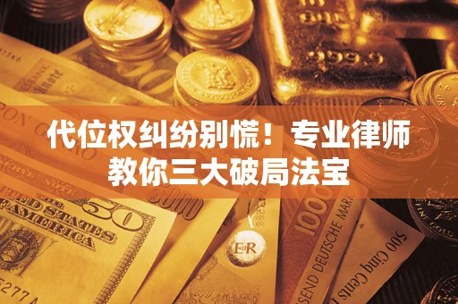 济南代位权纠纷别慌！专业律师教你三大破局法宝