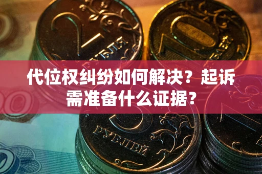 济南代位权纠纷如何解决？起诉需准备什么证据？
