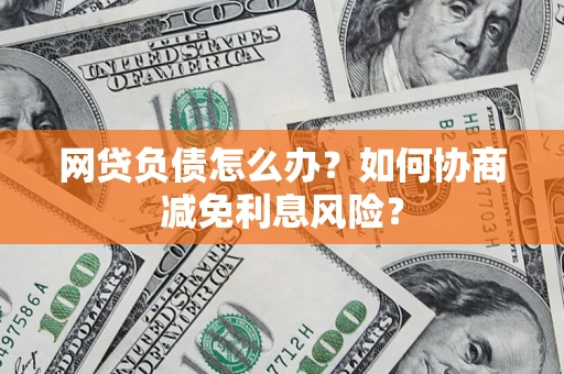 济南网贷负债怎么办？如何协商减免利息风险？