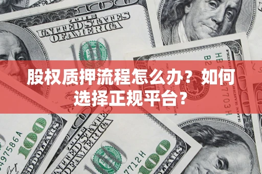 济南股权质押流程怎么办？如何选择正规平台？