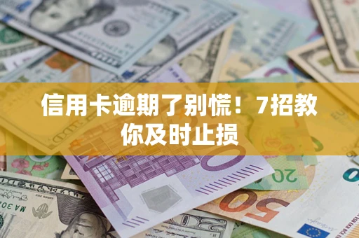 济南信用卡逾期了别慌！7招教你及时止损