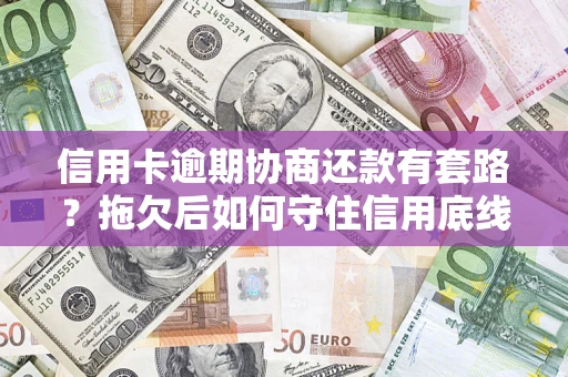 济南信用卡逾期协商还款有套路？拖欠后如何守住信用底线？