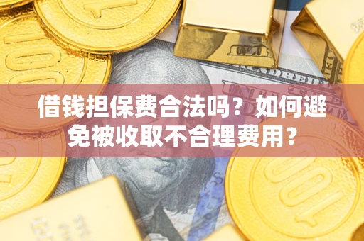 济南借钱担保费合法吗？如何避免被收取不合理费用？