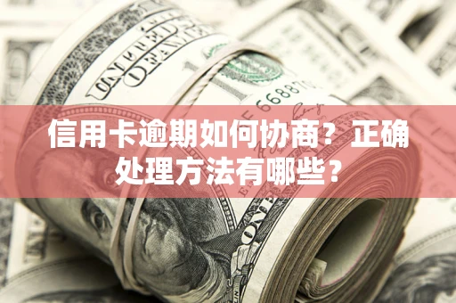 济南信用卡逾期如何协商？正确处理方法有哪些？