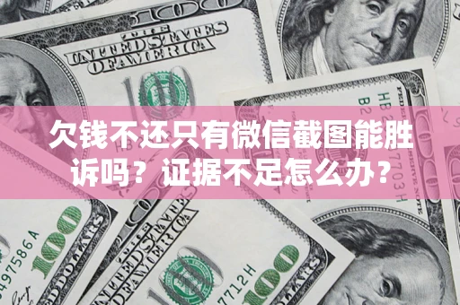 济南欠钱不还只有微信截图能胜诉吗？证据不足怎么办？