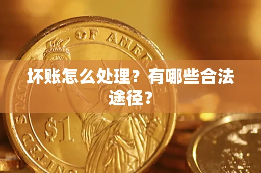 济南坏账怎么处理？有哪些合法途径？