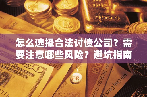 济南怎么选择合法讨债公司？需要注意哪些风险？避坑指南来了！