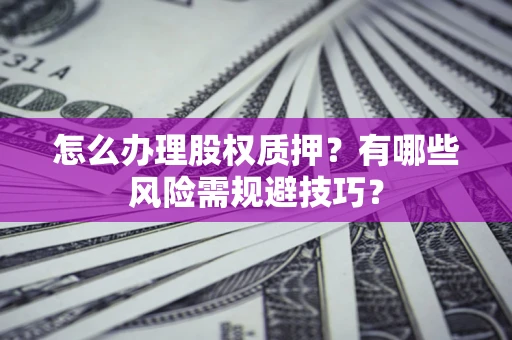 济南怎么办理股权质押？有哪些风险需规避技巧？