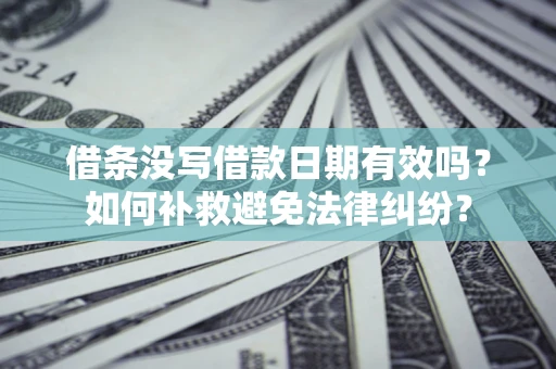 济南借条没写借款日期有效吗？如何补救避免法律纠纷？