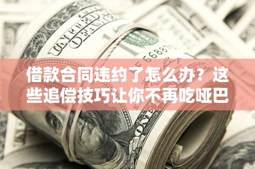 济南借款合同违约了怎么办？这些追偿技巧让你不再吃哑巴亏