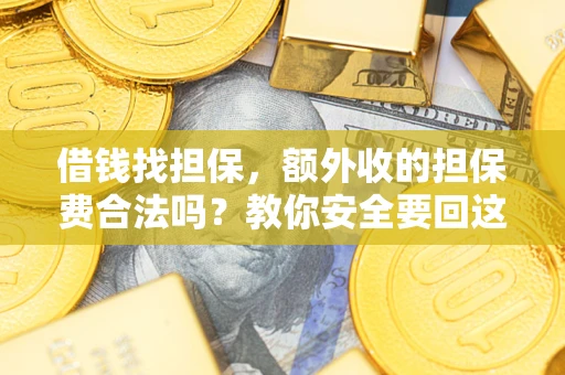济南借钱找担保，额外收的担保费合法吗？教你安全要回这笔钱