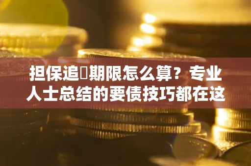 济南担保追償期限怎么算？专业人士总结的要债技巧都在这里了