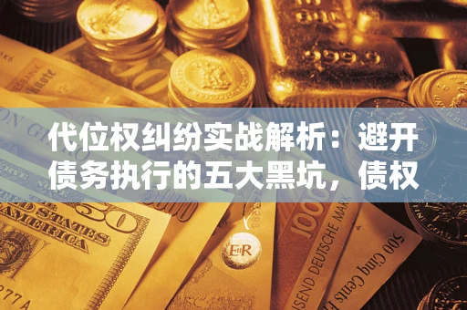 济南代位权纠纷实战解析：避开债务执行的五大黑坑，债权人必看指南