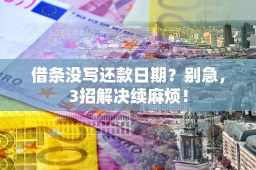 济南借条没写还款日期？别急，3招解决续麻烦！