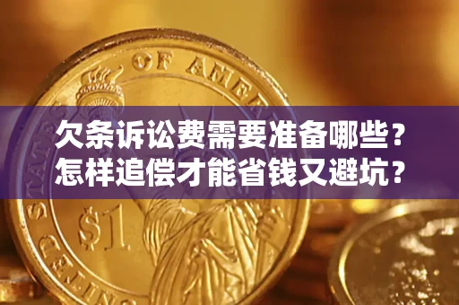 济南欠条诉讼费需要准备哪些？怎样追偿才能省钱又避坑？