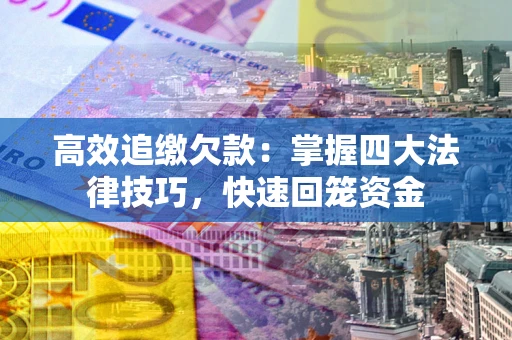 济南高效追缴欠款：掌握四大法律技巧，快速回笼资金