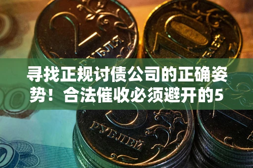 济南寻找正规讨债公司的正确姿势！合法催收必须避开的5大雷区