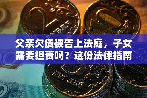 济南父亲欠债被告上法庭，子女需要担责吗？这份法律指南必须看完