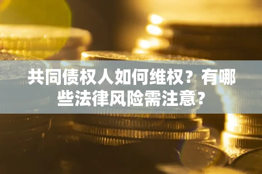 济南共同债权人如何维权？有哪些法律风险需注意？