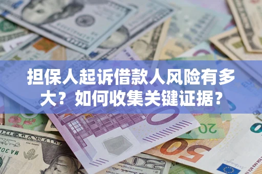 济南担保人起诉借款人风险有多大？如何收集关键证据？