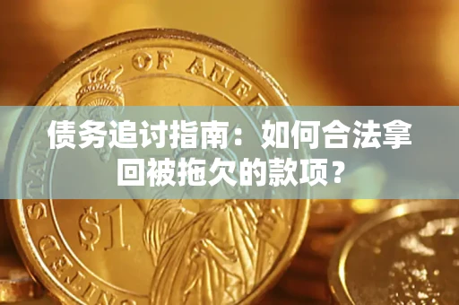 济南债务追讨指南：如何合法拿回被拖欠的款项？