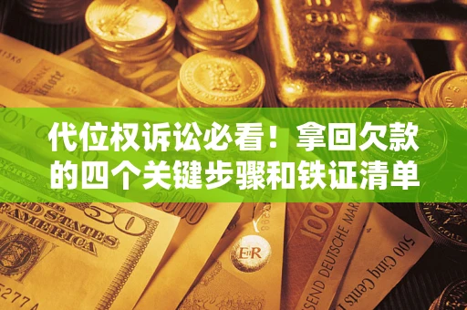 济南代位权诉讼必看!拿回欠款的四个关键步骤和铁证清单 济南代位权诉讼必看!拿回欠款的四个关键步骤和铁证清单