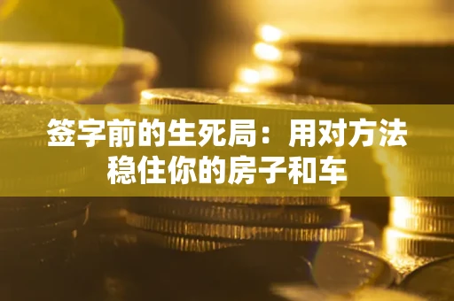 济南签字前的生死局：用对方法稳住你的房子和车