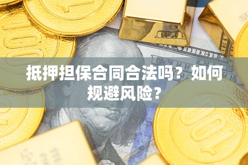 济南抵押担保合同合法吗？如何规避风险？