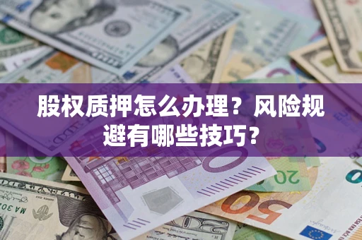 济南股权质押怎么办理？风险规避有哪些技巧？
