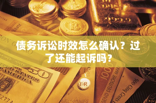 济南债务诉讼时效怎么确认？过了还能起诉吗？