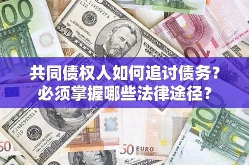 济南共同债权人如何追讨债务？必须掌握哪些法律途径？