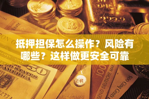 济南抵押担保怎么操作？风险有哪些？这样做更安全可靠