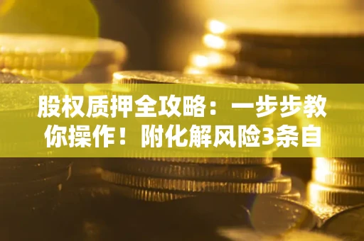 济南股权质押全攻略：一步步教你操作！附化解风险3条自救法则