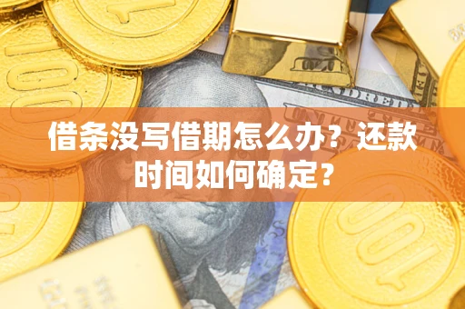 济南借条没写借期怎么办？还款时间如何确定？