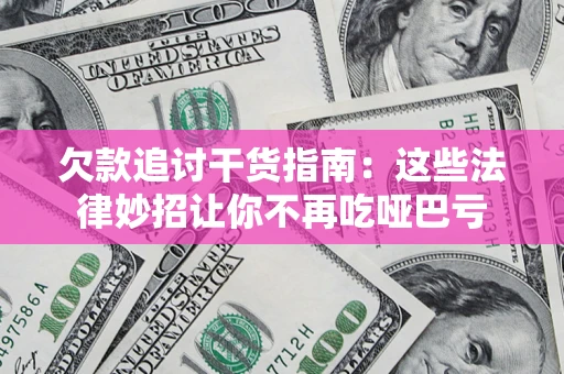济南欠款追讨干货指南：这些法律妙招让你不再吃哑巴亏