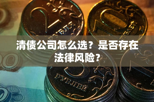 济南清债公司怎么选？是否存在法律风险？