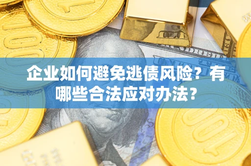 济南企业如何避免逃债风险？有哪些合法应对办法？