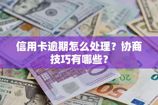 济南信用卡逾期怎么处理？协商技巧有哪些？