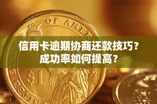 济南信用卡逾期协商还款技巧？成功率如何提高？