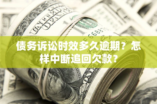 济南债务诉讼时效多久逾期？怎样中断追回欠款？