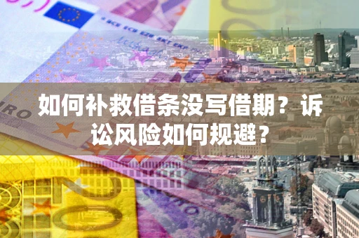 济南如何补救借条没写借期？诉讼风险如何规避？