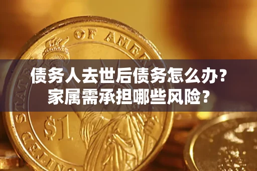 济南债务人去世后债务怎么办？家属需承担哪些风险？