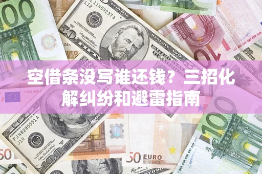 济南空借条没写谁还钱？三招化解纠纷和避雷指南