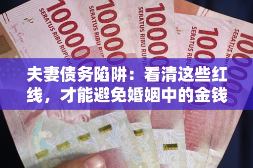 济南夫妻债务陷阱：看清这些红线，才能避免婚姻中的金钱危机