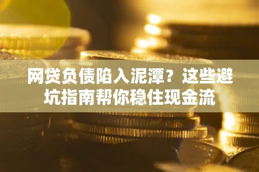 济南网贷负债陷入泥潭？这些避坑指南帮你稳住现金流