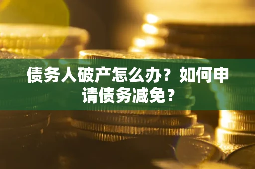 济南债务人破产怎么办？如何申请债务减免？
