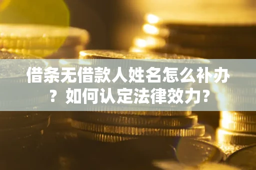 济南借条无借款人姓名怎么补办？如何认定法律效力？