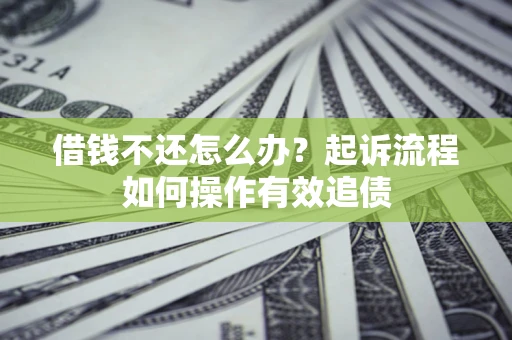 济南借钱不还怎么办？起诉流程如何操作有效追债