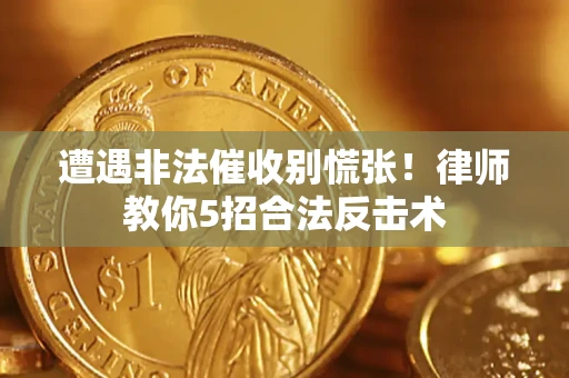 济南遭遇非法催收别慌张！律师教你5招合法反击术
